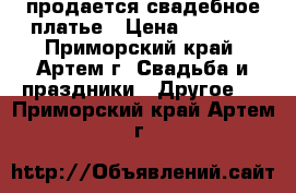 продается свадебное платье › Цена ­ 5 500 - Приморский край, Артем г. Свадьба и праздники » Другое   . Приморский край,Артем г.